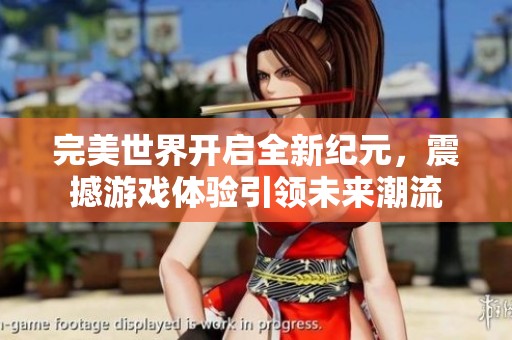 完美世界开启全新纪元，震撼游戏体验引领未来潮流