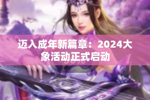 迈入成年新篇章：2024大象活动正式启动