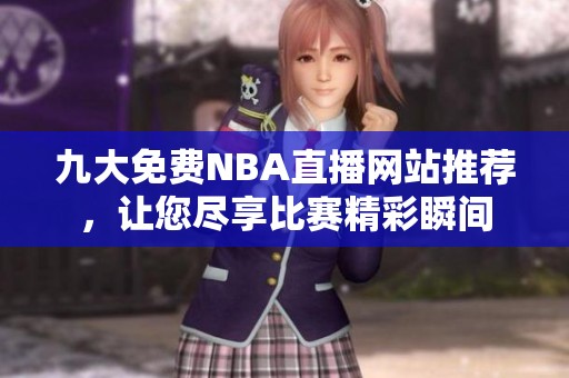 九大免费NBA直播网站推荐，让您尽享比赛精彩瞬间