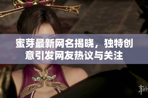 蜜芽最新网名揭晓，独特创意引发网友热议与关注