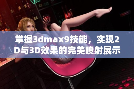 掌握3dmax9技能，实现2D与3D效果的完美喷射展示