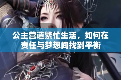 公主营造繁忙生活，如何在责任与梦想间找到平衡