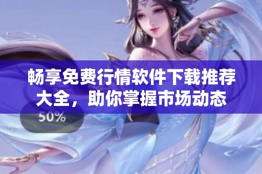 畅享免费行情软件下载推荐大全，助你掌握市场动态