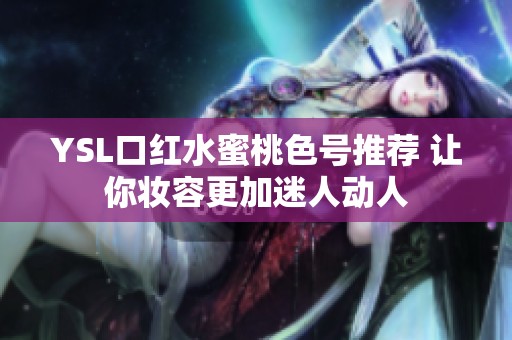 YSL口红水蜜桃色号推荐 让你妆容更加迷人动人