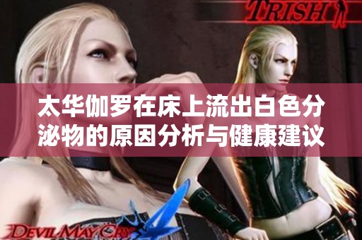 太华伽罗在床上流出白色分泌物的原因分析与健康建议