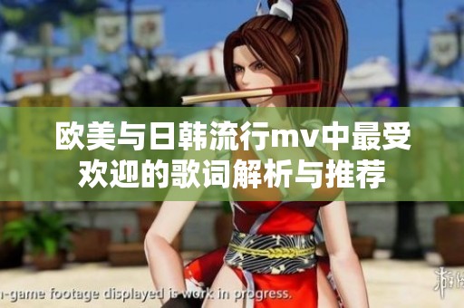 欧美与日韩流行mv中最受欢迎的歌词解析与推荐