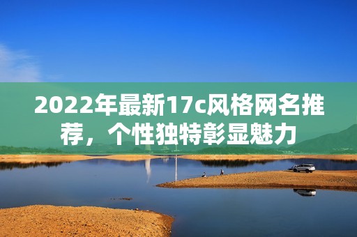 2022年最新17c风格网名推荐，个性独特彰显魅力
