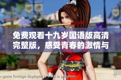 免费观看十九岁国语版高清完整版，感受青春的激情与成长