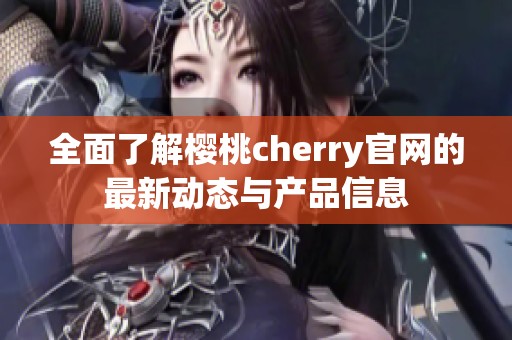 全面了解樱桃cherry官网的最新动态与产品信息