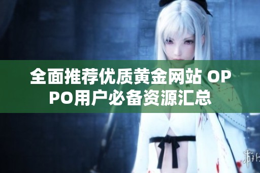 全面推荐优质黄金网站 OPPO用户必备资源汇总