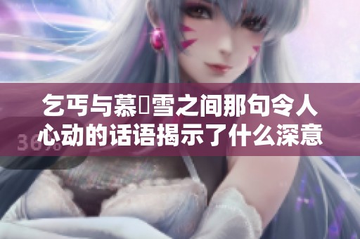乞丐与慕葇雪之间那句令人心动的话语揭示了什么深意