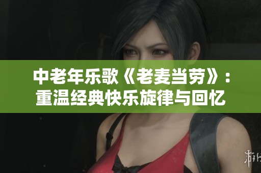 中老年乐歌《老麦当劳》：重温经典快乐旋律与回忆