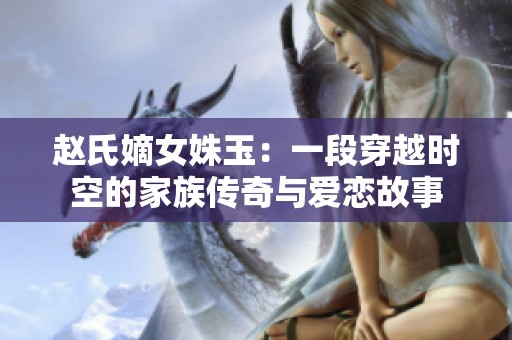 赵氏嫡女姝玉：一段穿越时空的家族传奇与爱恋故事