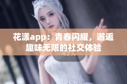 花漾app：青春闪耀，邂逅趣味无限的社交体验