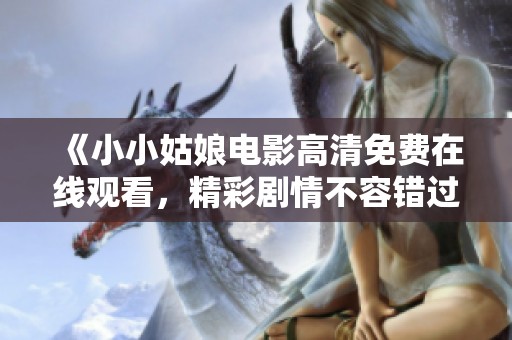 《小小姑娘电影高清免费在线观看，精彩剧情不容错过》