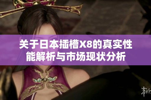 关于日本插槽X8的真实性能解析与市场现状分析