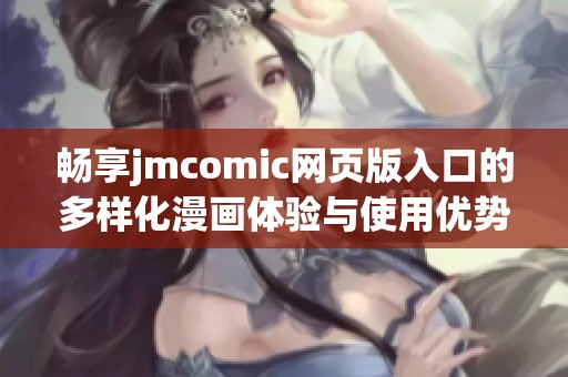 畅享jmcomic网页版入口的多样化漫画体验与使用优势