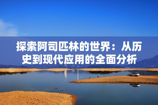 探索阿司匹林的世界：从历史到现代应用的全面分析
