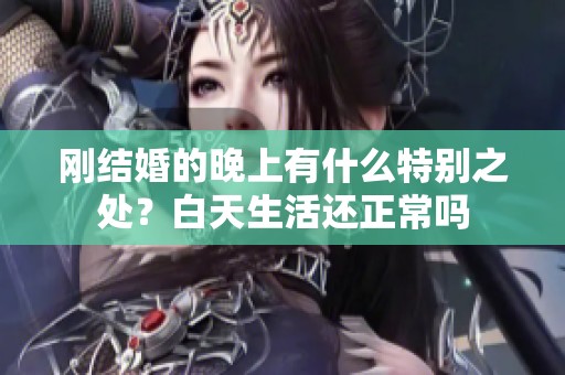 刚结婚的晚上有什么特别之处？白天生活还正常吗
