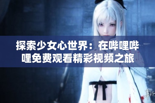 探索少女心世界：在哔哩哔哩免费观看精彩视频之旅