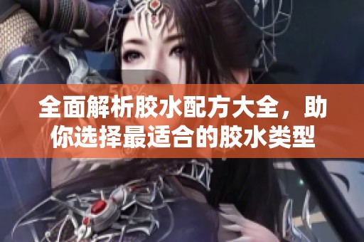 全面解析胶水配方大全，助你选择最适合的胶水类型