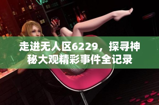 走进无人区6229，探寻神秘大观精彩事件全记录