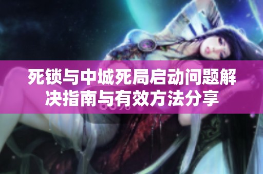 死锁与中城死局启动问题解决指南与有效方法分享