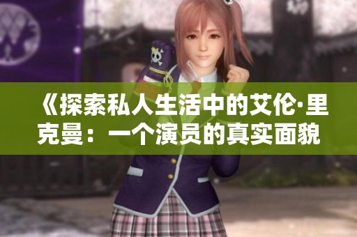 《探索私人生活中的艾伦·里克曼：一个演员的真实面貌》