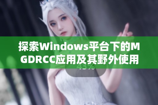 探索Windows平台下的MGDRCC应用及其野外使用方法