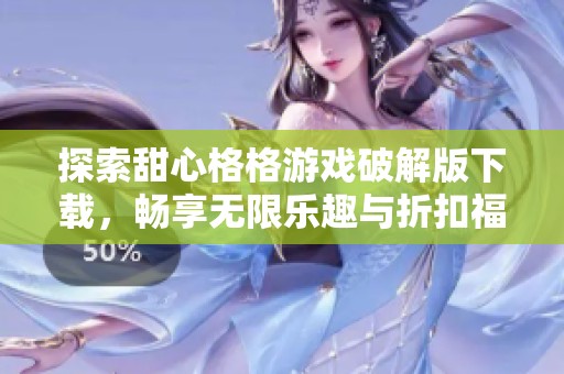 探索甜心格格游戏破解版下载，畅享无限乐趣与折扣福利