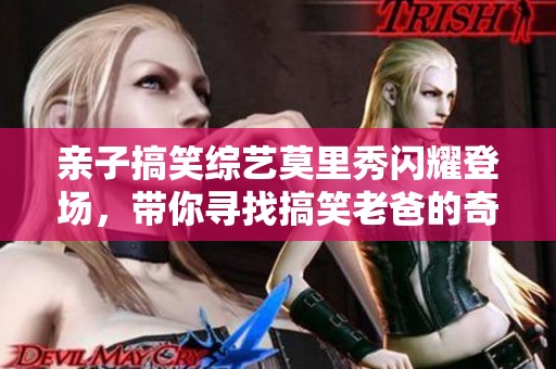 亲子搞笑综艺莫里秀闪耀登场，带你寻找搞笑老爸的奇妙之旅