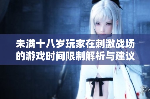 未满十八岁玩家在刺激战场的游戏时间限制解析与建议