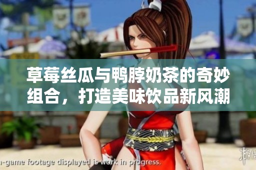 草莓丝瓜与鸭脖奶茶的奇妙组合，打造美味饮品新风潮
