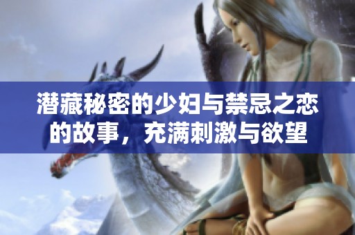 潜藏秘密的少妇与禁忌之恋的故事，充满刺激与欲望