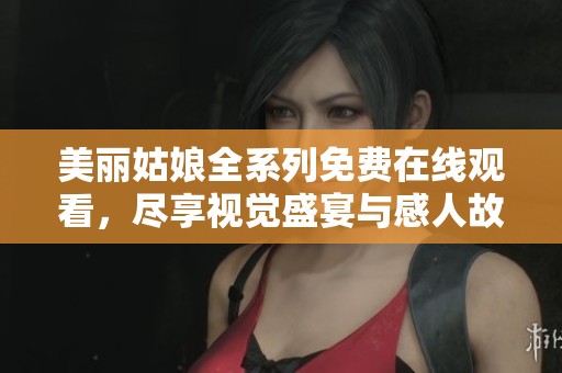 美丽姑娘全系列免费在线观看，尽享视觉盛宴与感人故事