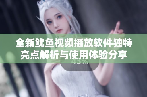 全新鱿鱼视频播放软件独特亮点解析与使用体验分享