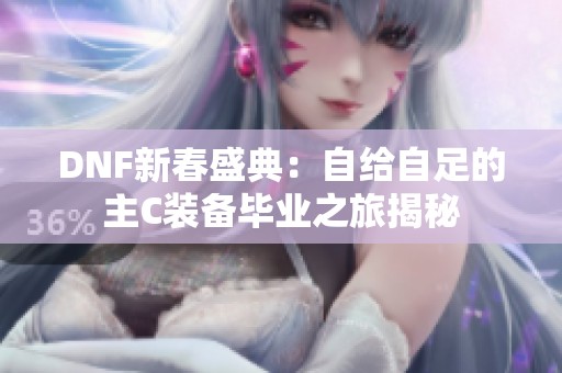 DNF新春盛典：自给自足的主C装备毕业之旅揭秘