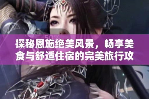 探秘恩施绝美风景，畅享美食与舒适住宿的完美旅行攻略