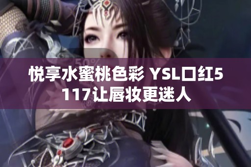 悦享水蜜桃色彩 YSL口红5117让唇妆更迷人