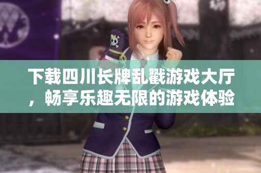 下载四川长牌乱戳游戏大厅，畅享乐趣无限的游戏体验