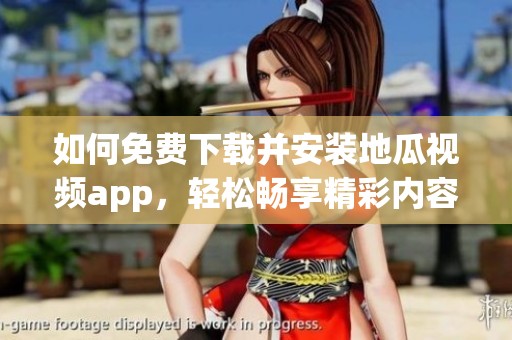 如何免费下载并安装地瓜视频app，轻松畅享精彩内容