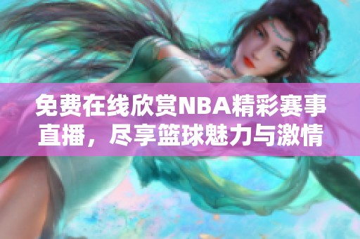 免费在线欣赏NBA精彩赛事直播，尽享篮球魅力与激情