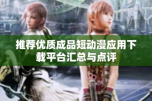 推荐优质成品短动漫应用下载平台汇总与点评