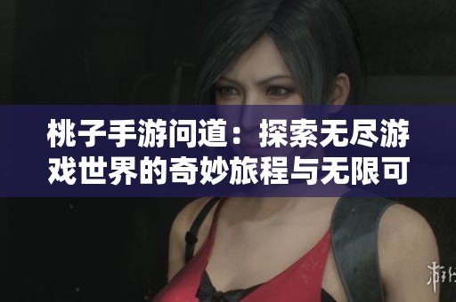 桃子手游问道：探索无尽游戏世界的奇妙旅程与无限可能