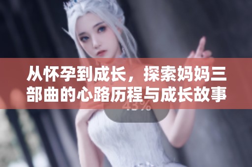从怀孕到成长，探索妈妈三部曲的心路历程与成长故事
