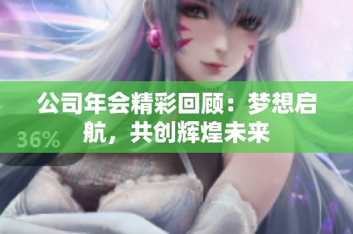 公司年会精彩回顾：梦想启航，共创辉煌未来