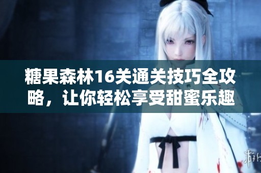 糖果森林16关通关技巧全攻略，让你轻松享受甜蜜乐趣