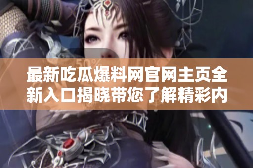 最新吃瓜爆料网官网主页全新入口揭晓带您了解精彩内幕