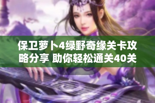 保卫萝卜4绿野奇缘关卡攻略分享 助你轻松通关40关