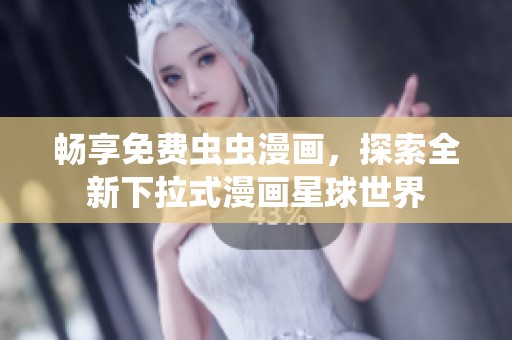 畅享免费虫虫漫画，探索全新下拉式漫画星球世界